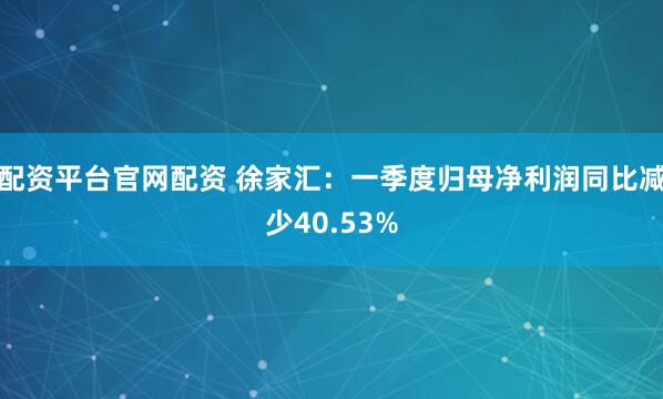 配资平台官网配资 徐家汇：一季度归母净利润同比减少40.53%