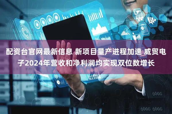 配资台官网最新信息 新项目量产进程加速 威贸电子2024年营收和净利润均实现双位数增长