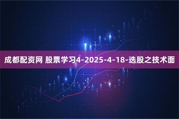 成都配资网 股票学习4-2025-4-18-选股之技术面