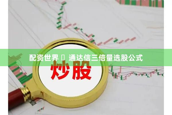 配资世界 ​通达信三倍量选股公式