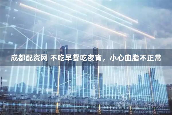 成都配资网 不吃早餐吃夜宵，小心血脂不正常