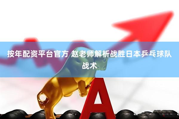 按年配资平台官方 赵老师解析战胜日本乒乓球队战术