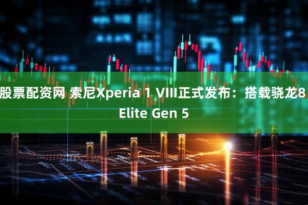 股票配资网 索尼Xperia 1 VIII正式发布：搭载骁龙8 Elite Gen 5