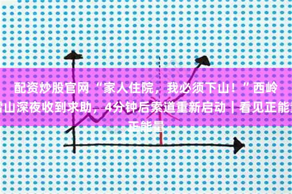 配资炒股官网 “家人住院，我必须下山！”西岭雪山深夜收到求助，4分钟后索道重新启动｜看见正能量