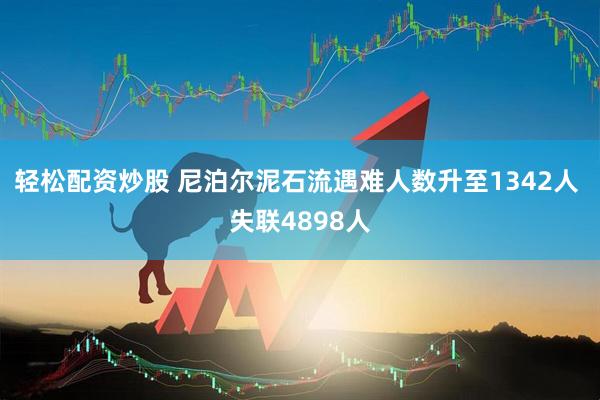 轻松配资炒股 尼泊尔泥石流遇难人数升至1342人 失联4898人